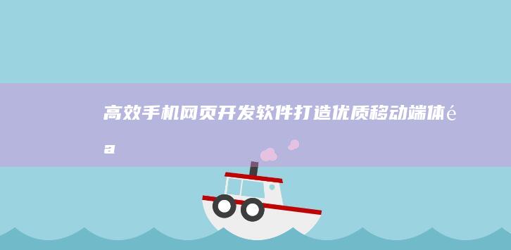 高效手机网页开发软件：打造优质移动端体验